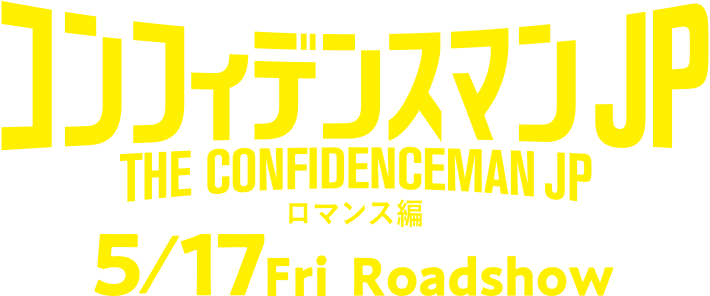 コンフィデンスマンJP THE CONFIDENCEMAN JP ロマンス編 5/17 Fri Roadshow